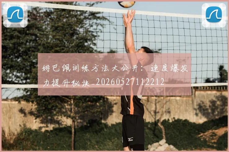 姆巴佩训练方法大公开：速度爆发力提升秘诀_20260527112212