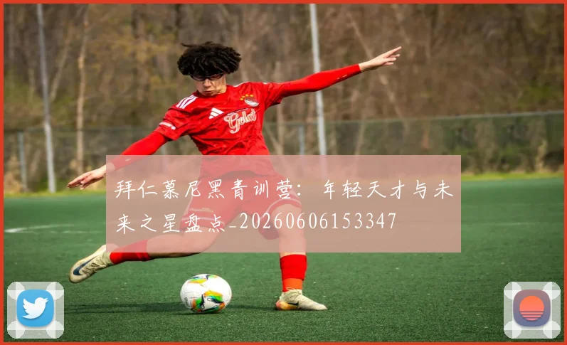 拜仁慕尼黑青训营:年轻天才与未来之星盘点_20260606153347