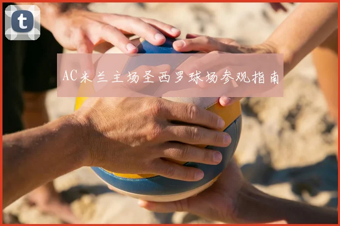 AC米兰主场圣西罗球场参观指南