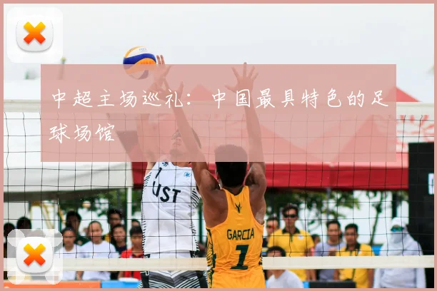 中超主场巡礼:中国最具特色的足球场馆