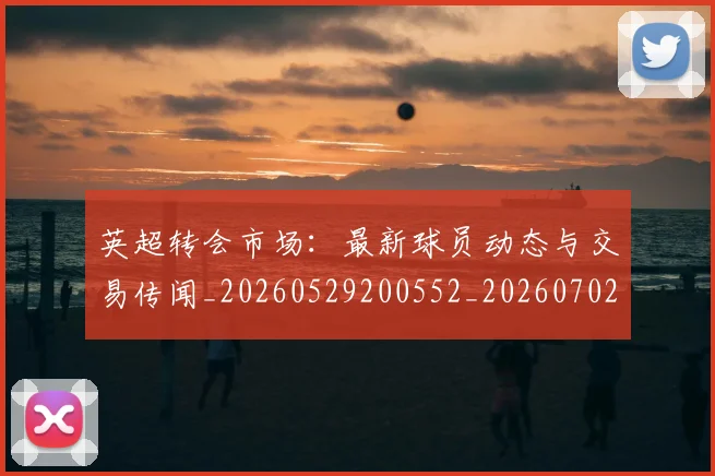 英超转会市场:最新球员动态与交易传闻_20260529200552_20260702174925