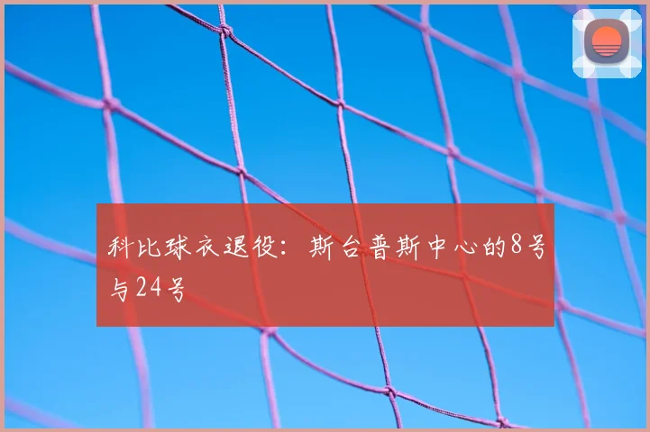 科比球衣退役:斯台普斯中心的8号与24号