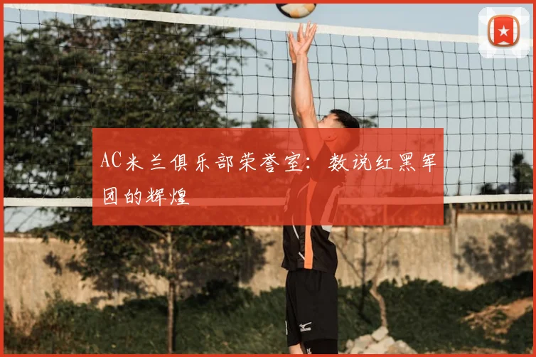 AC米兰俱乐部荣誉室：数说红黑军团的辉煌