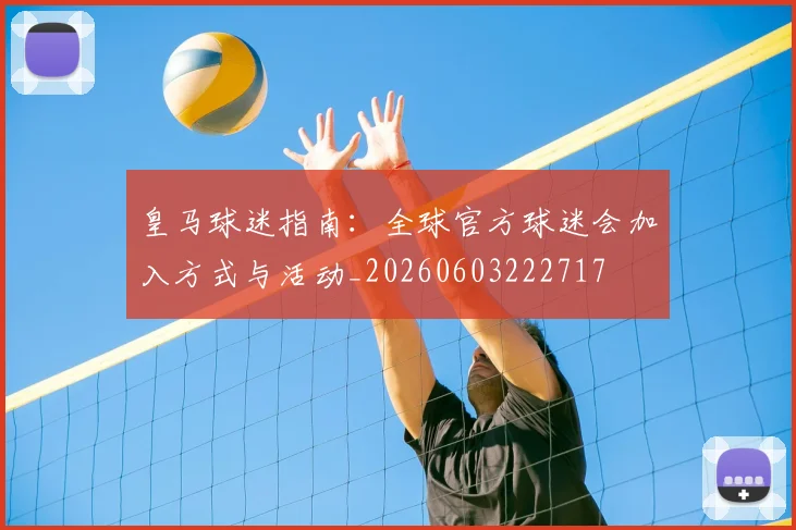 皇马球迷指南:全球官方球迷会加入方式与活动_20260603222717