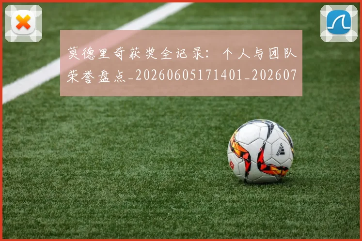 莫德里奇获奖全记录：个人与团队荣誉盘点_20260605171401_20260703181755