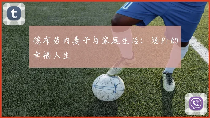 德布劳内妻子与家庭生活:场外的幸福人生