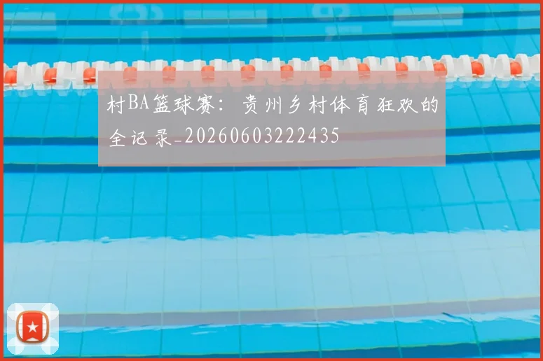 村BA篮球赛：贵州乡村体育狂欢的全记录_20260603222435
