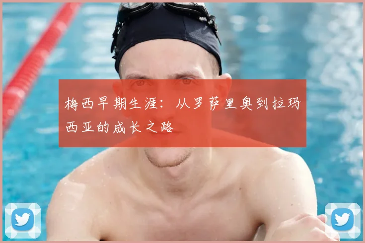 梅西早期生涯：从罗萨里奥到拉玛西亚的成长之路