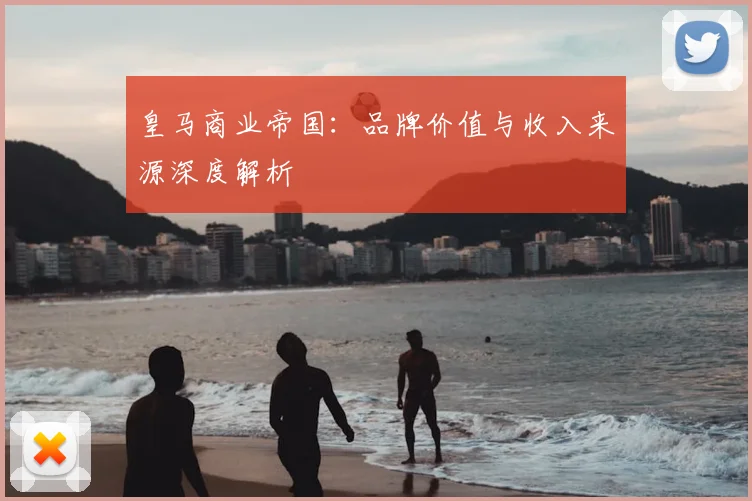 皇马商业帝国:品牌价值与收入来源深度解析