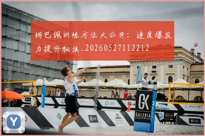 姆巴佩训练方法大公开：速度爆发力提升秘诀_20260527112212