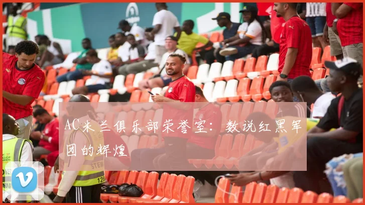 AC米兰俱乐部荣誉室：数说红黑军团的辉煌