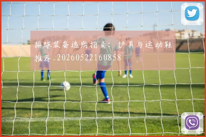 排球装备选购指南：护具与运动鞋推荐_20260522160858