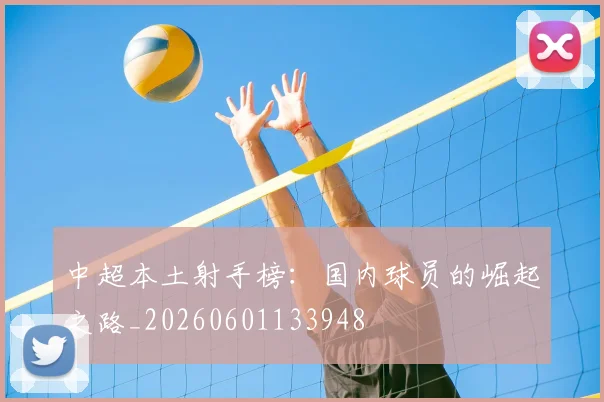 中超本土射手榜：国内球员的崛起之路_20260601133948
