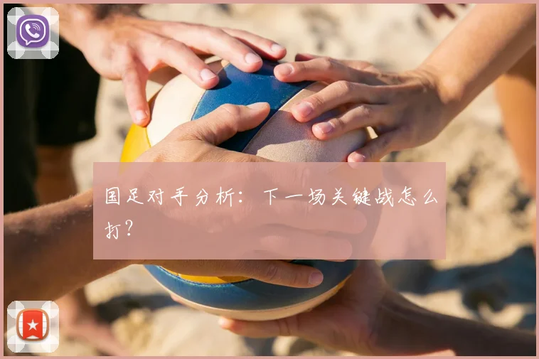 国足对手分析:下一场关键战怎么打?