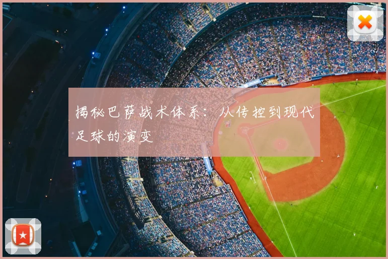 揭秘巴萨战术体系:从传控到现代足球的演变