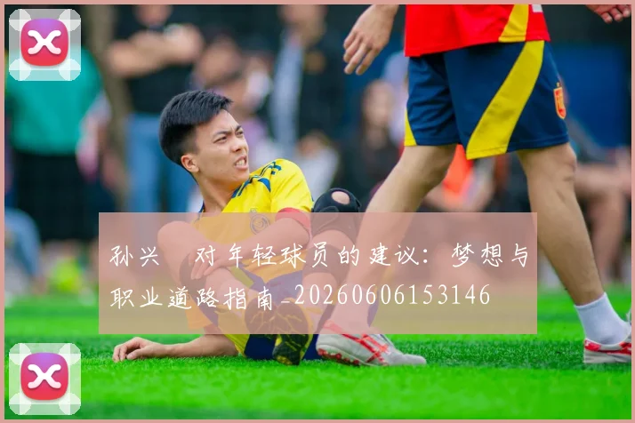 孙兴慜对年轻球员的建议:梦想与职业道路指南_20260606153146