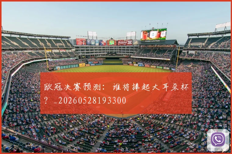 欧冠决赛预测：谁将捧起大耳朵杯？_20260528193300