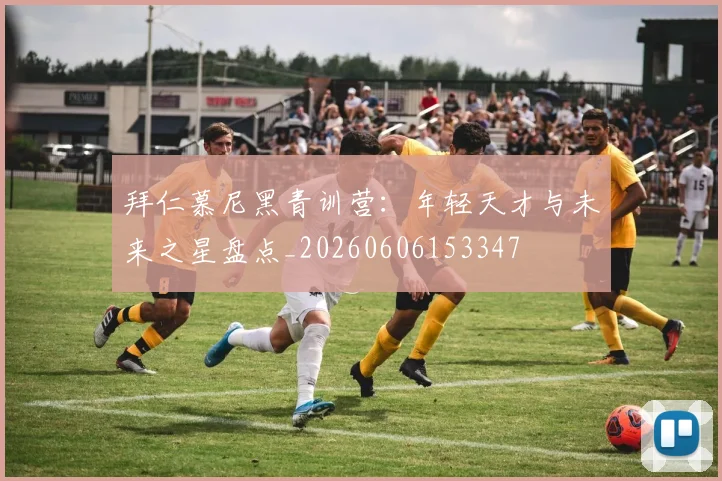 拜仁慕尼黑青训营:年轻天才与未来之星盘点_20260606153347