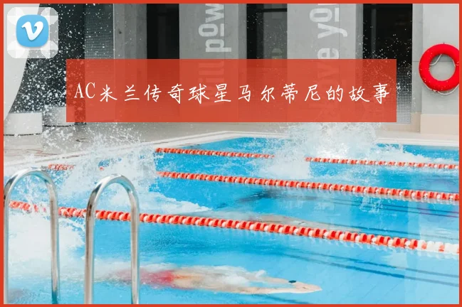 AC米兰传奇球星马尔蒂尼的故事