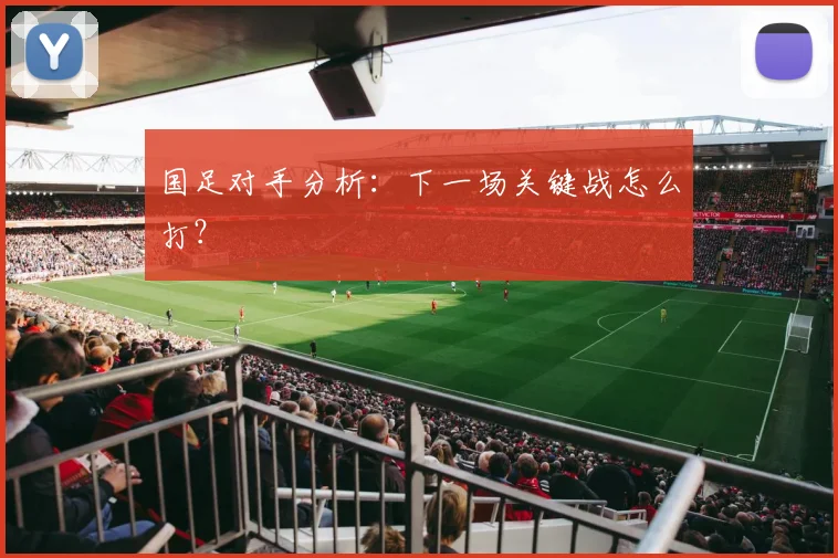 国足对手分析:下一场关键战怎么打?